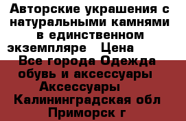 Авторские украшения с натуральными камнями в единственном экземпляре › Цена ­ 700 - Все города Одежда, обувь и аксессуары » Аксессуары   . Калининградская обл.,Приморск г.